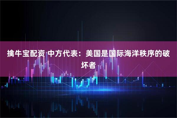 擒牛宝配资 中方代表：美国是国际海洋秩序的破坏者