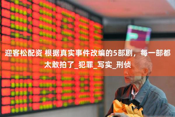 迎客松配资 根据真实事件改编的5部剧，每一部都太敢拍了_犯罪_写实_刑侦