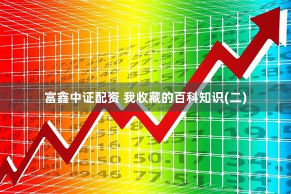 富鑫中证配资 我收藏的百科知识(二)